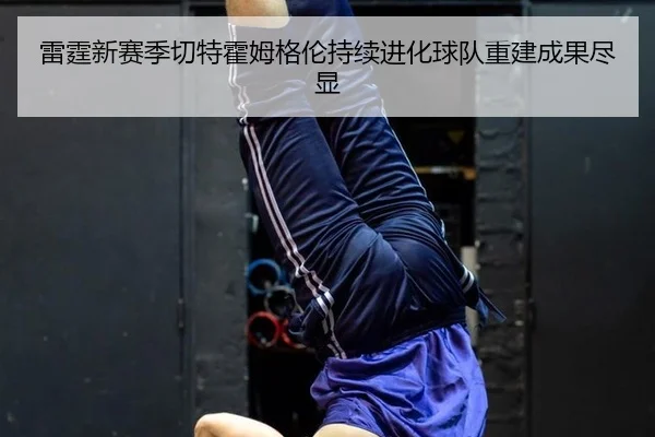 雷霆新赛季切特霍姆格伦持续进化球队重建成果尽显