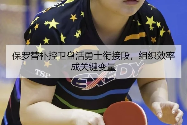 保罗替补控卫盘活勇士衔接段，组织效率成关键变量