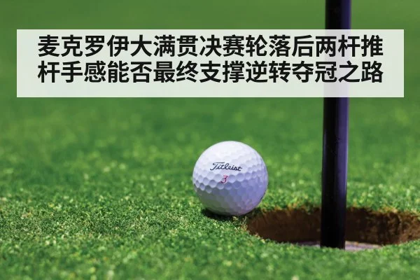 麦克罗伊大满贯决赛轮落后两杆推杆手感能否最终支撑逆转夺冠之路