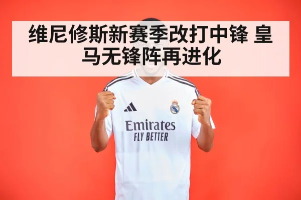 维尼修斯新赛季改打中锋 皇马无锋阵再进化