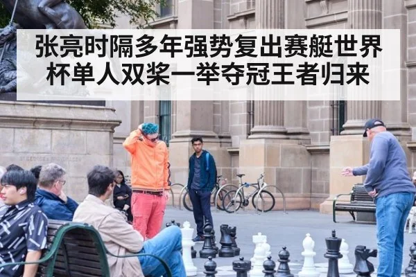 张亮时隔多年强势复出赛艇世界杯单人双桨一举夺冠王者归来