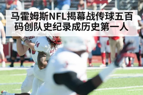 马霍姆斯NFL揭幕战传球五百码创队史纪录成历史第一人