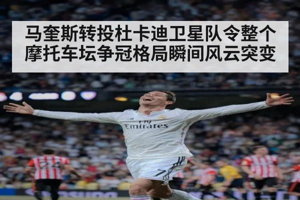 马奎斯转投杜卡迪卫星队令整个摩托车坛争冠格局瞬间风云突变